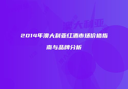 2014年澳大利亚红酒市场价格指南与品牌分析