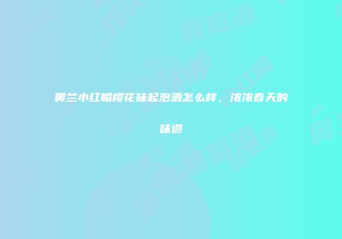 奥兰小红帽樱花味起泡酒怎么样，浓浓春天的味道