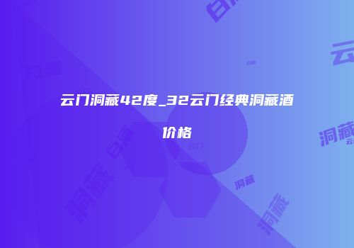 云门洞藏42度_32云门经典洞藏酒价格