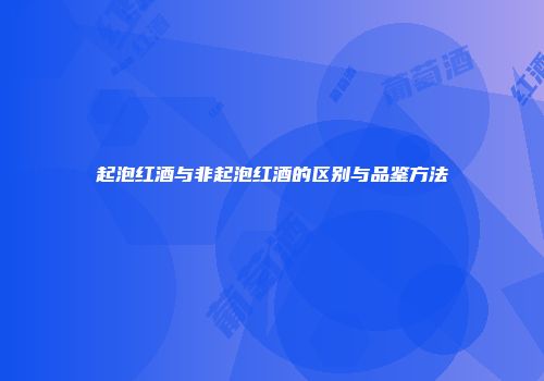 起泡红酒与非起泡红酒的区别与品鉴方法