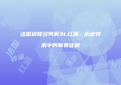 法国利隆多男爵3L红酒：历史传承中的尊贵佳酿