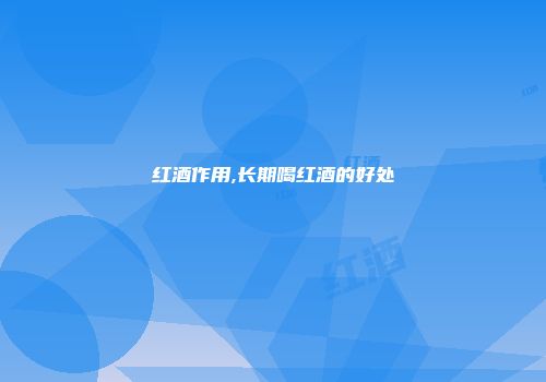 红酒作用,长期喝红酒的好处