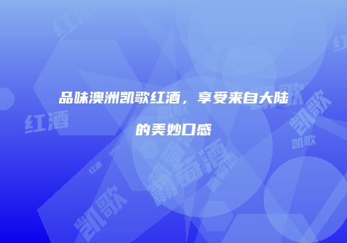 品味澳洲凯歌红酒，享受来自大陆的美妙口感