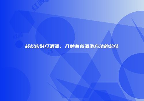 轻松应对红酒渍：几种有效清洗方法的总结