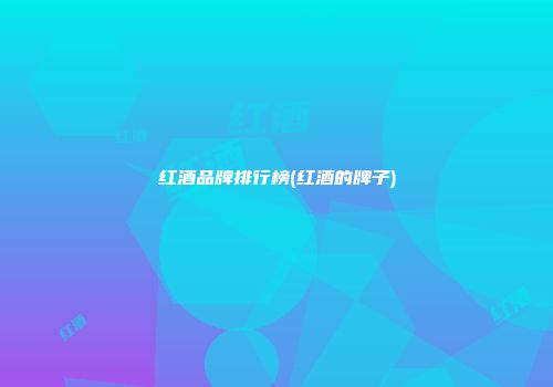 红酒品牌排行榜(红酒的牌子)