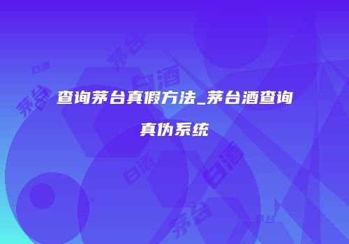 查询茅台真假方法_茅台酒查询真伪系统