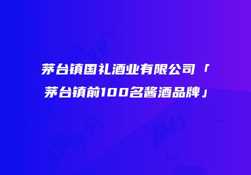 茅台镇国礼酒业有限公司「茅台镇前100名酱酒品牌」