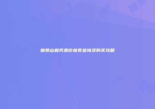 赖贵山赖芳酒价格表查询及购买攻略