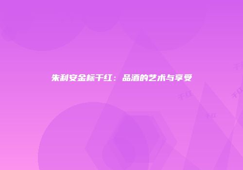 朱利安金标干红：品酒的艺术与享受