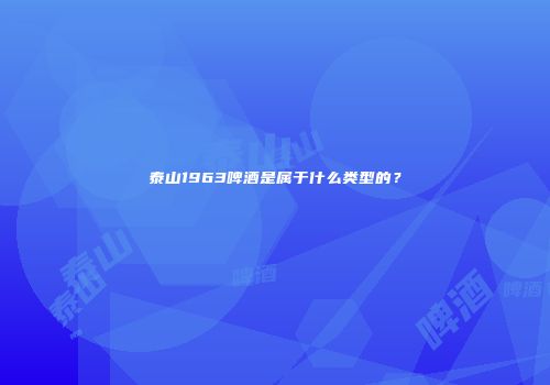 泰山1963啤酒是属于什么类型的？