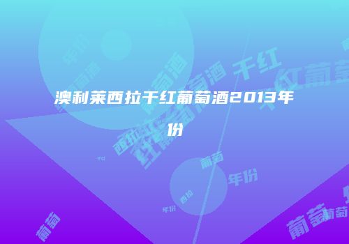 澳利莱西拉干红葡萄酒2013年份
