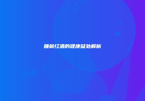 睡前红酒的健康益处解析
