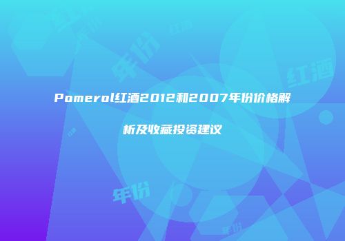 Pomerol红酒2012和2007年份价格解析及收藏投资建议
