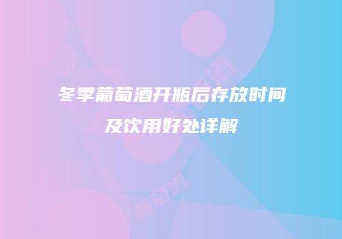 冬季葡萄酒开瓶后存放时间及饮用好处详解
