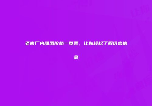 老南厂内部酒价格一览表，让你轻松了解价格信息
