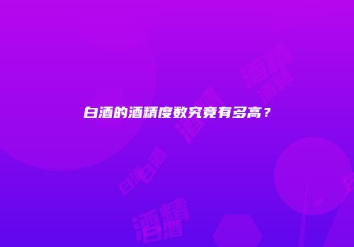 白酒的酒精度数究竟有多高？