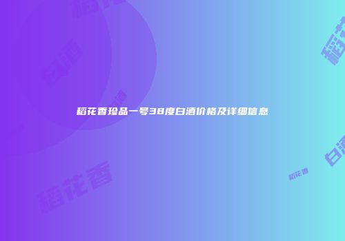 稻花香珍品一号38度白酒价格及详细信息
