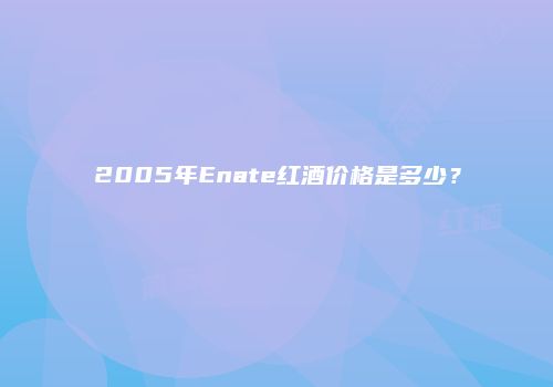 2005年Enate红酒价格是多少？