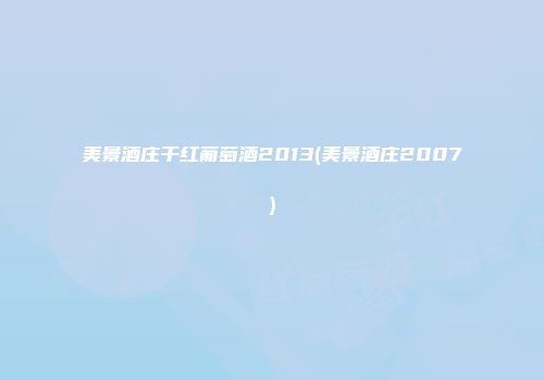 美景酒庄干红葡萄酒2013(美景酒庄2007)