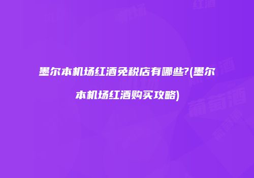 墨尔本机场红酒免税店有哪些?(墨尔本机场红酒购买攻略)