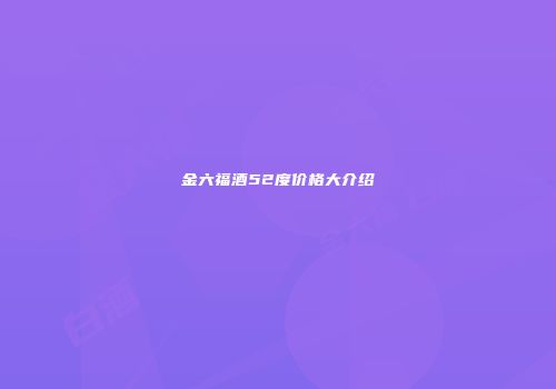 金六福酒52度价格大介绍