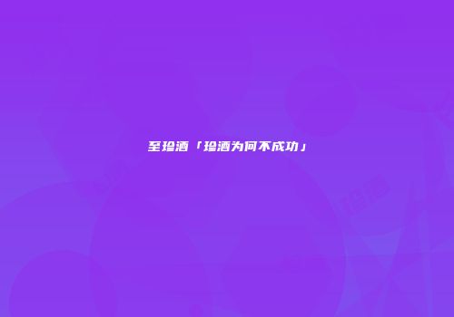至珍酒「珍酒为何不成功」
