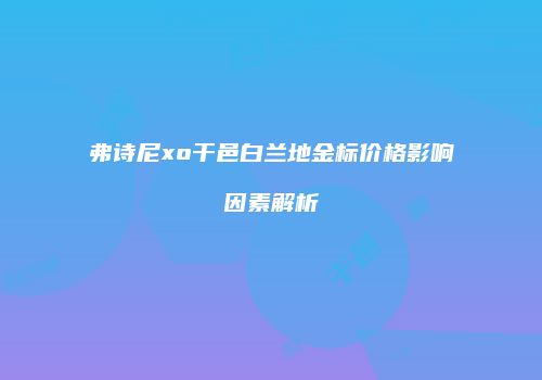 弗诗尼xo干邑白兰地金标价格影响因素解析