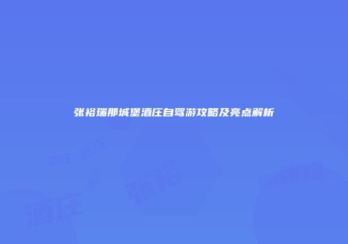 张裕瑞那城堡酒庄自驾游攻略及亮点解析