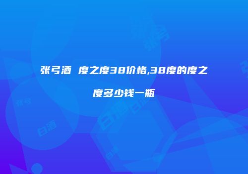 张弓酒 度之度38价格,38度的度之度多少钱一瓶