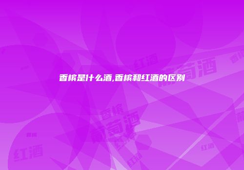 香槟是什么酒,香槟和红酒的区别