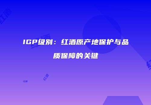 IGP级别：红酒原产地保护与品质保障的关键