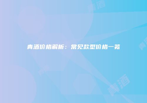 青酒价格解析：常见款型价格一览
