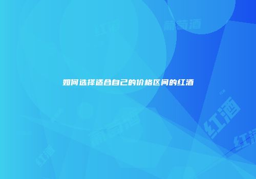 如何选择适合自己的价格区间的红酒