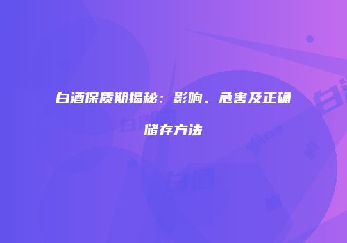 白酒保质期揭秘：影响、危害及正确储存方法