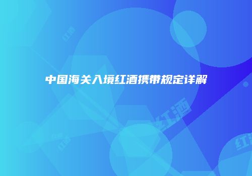 中国海关入境红酒携带规定详解
