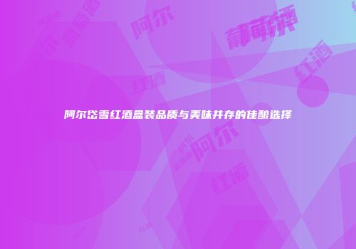 阿尔岱雪红酒盒装品质与美味并存的佳酿选择