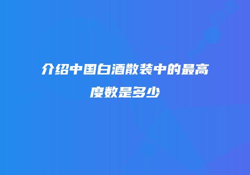 介绍中国白酒散装中的最高度数是多少