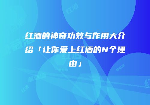 红酒的神奇功效与作用大介绍「让你爱上红酒的N个理由」