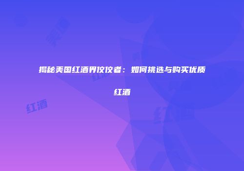 揭秘美国红酒界佼佼者：如何挑选与购买优质红酒