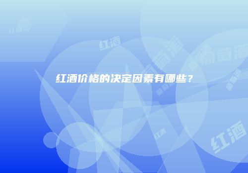 红酒价格的决定因素有哪些？