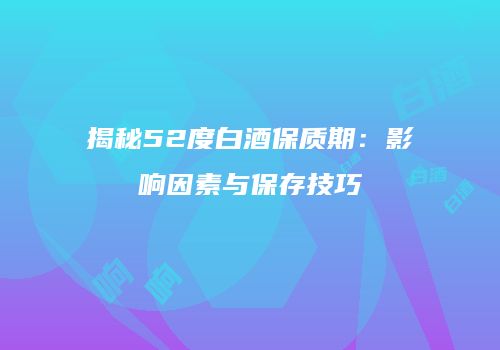 揭秘52度白酒保质期：影响因素与保存技巧