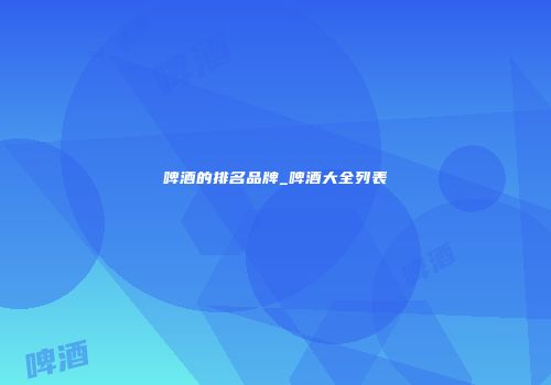 啤酒的排名品牌_啤酒大全列表