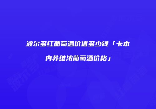 波尔多红葡萄酒价值多少钱「卡本内苏维浓葡萄酒价格」