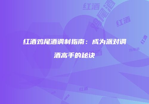 红酒鸡尾酒调制指南：成为派对调酒高手的秘诀