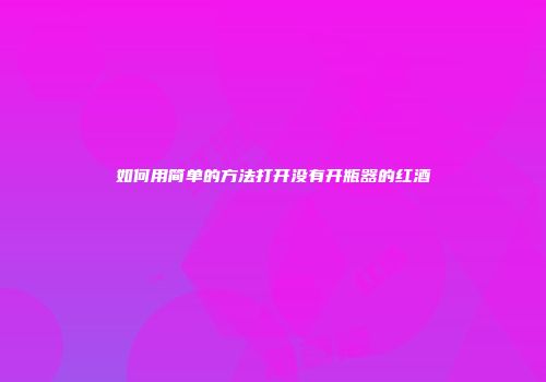 如何用简单的方法打开没有开瓶器的红酒