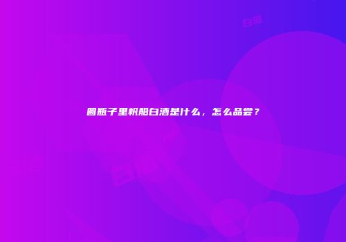 圆瓶子里帆船白酒是什么，怎么品尝？