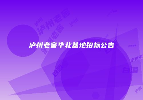 泸州老窖华北基地招标公告
