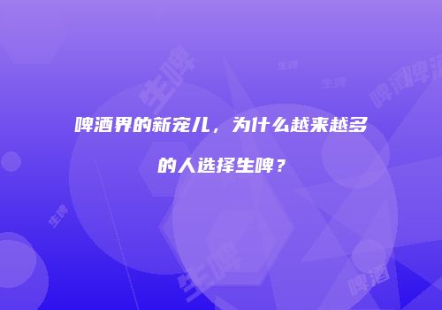 啤酒界的新宠儿，为什么越来越多的人选择生啤？