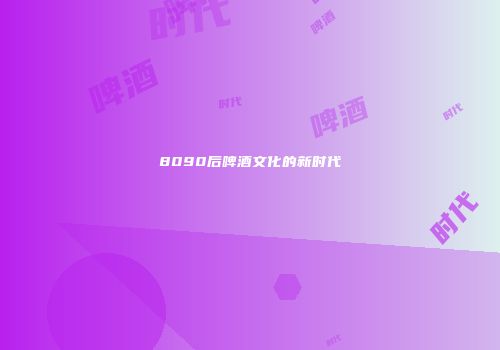 8090后啤酒文化的新时代