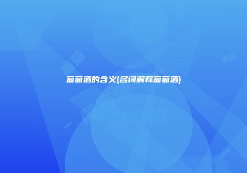 葡萄酒的含义(名词解释葡萄酒)